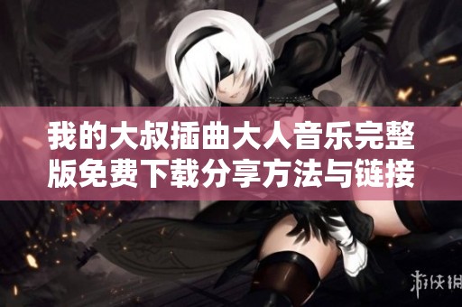 我的大叔插曲大人音乐完整版免费下载分享方法与链接