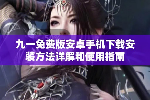 九一免费版安卓手机下载安装方法详解和使用指南