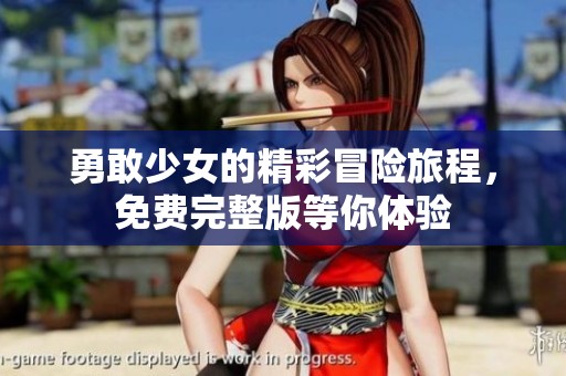 勇敢少女的精彩冒险旅程，免费完整版等你体验