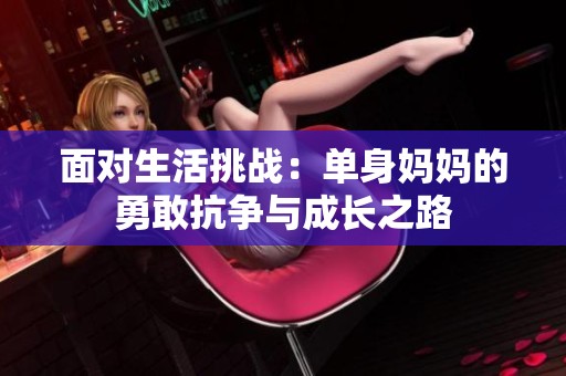 面对生活挑战：单身妈妈的勇敢抗争与成长之路