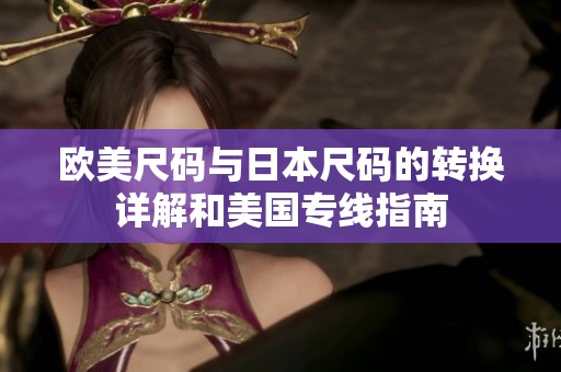 欧美尺码与日本尺码的转换详解和美国专线指南