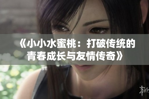 《小小水蜜桃：打破传统的青春成长与友情传奇》