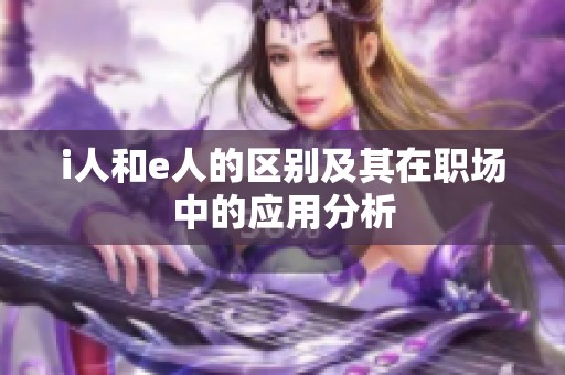 i人和e人的区别及其在职场中的应用分析