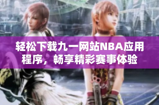 轻松下载九一网站NBA应用程序，畅享精彩赛事体验
