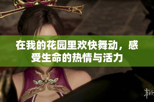 在我的花园里欢快舞动，感受生命的热情与活力