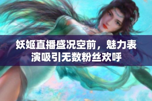 妖姬直播盛况空前，魅力表演吸引无数粉丝欢呼