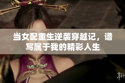 当女配重生逆袭穿越记，谱写属于我的精彩人生