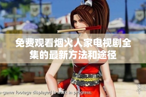 免费观看烟火人家电视剧全集的最新方法和途径
