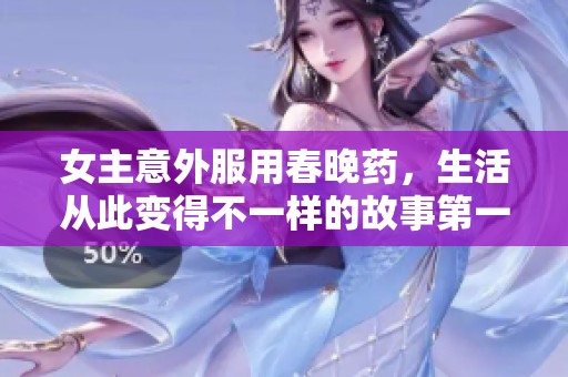 女主意外服用春晚药，生活从此变得不一样的故事第一集