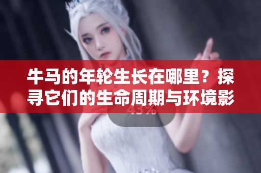 牛马的年轮生长在哪里？探寻它们的生命周期与环境影响