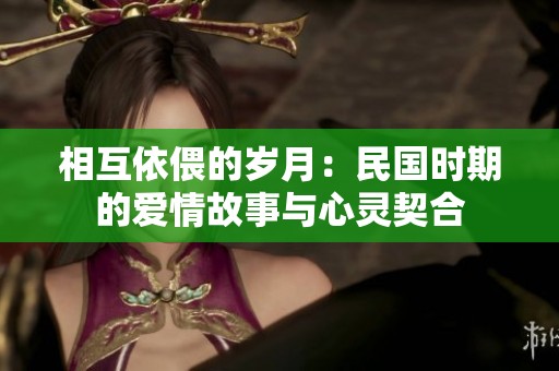 相互依偎的岁月：民国时期的爱情故事与心灵契合
