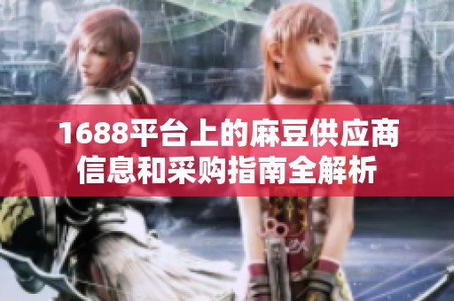 1688平台上的麻豆供应商信息和采购指南全解析