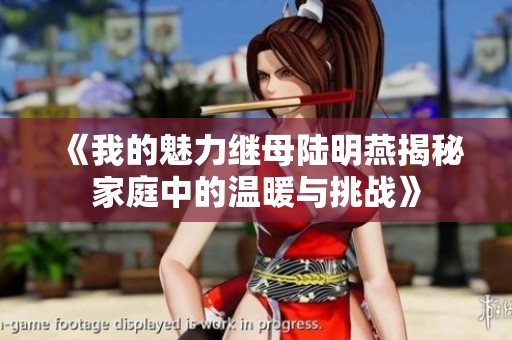 《我的魅力继母陆明燕揭秘家庭中的温暖与挑战》