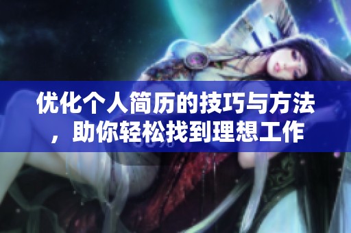 优化个人简历的技巧与方法，助你轻松找到理想工作