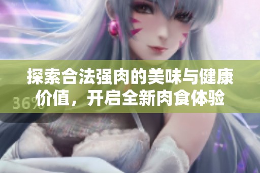 探索合法强肉的美味与健康价值，开启全新肉食体验
