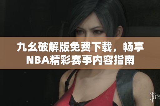 九幺破解版免费下载，畅享NBA精彩赛事内容指南