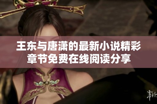 王东与唐潇的最新小说精彩章节免费在线阅读分享