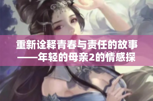 重新诠释青春与责任的故事——年轻的母亲2的情感探索