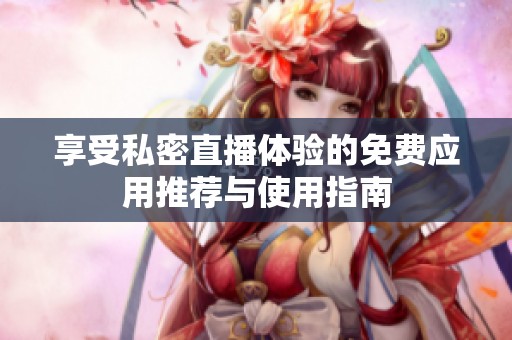 享受私密直播体验的免费应用推荐与使用指南
