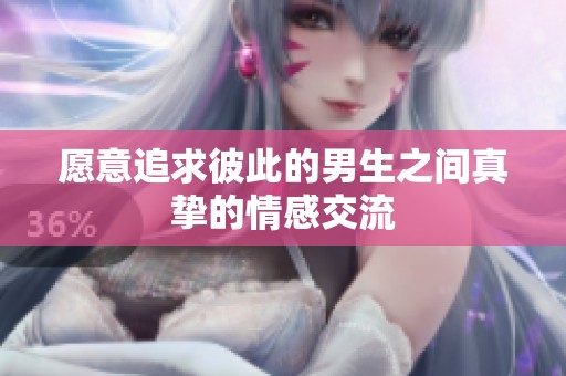 愿意追求彼此的男生之间真挚的情感交流
