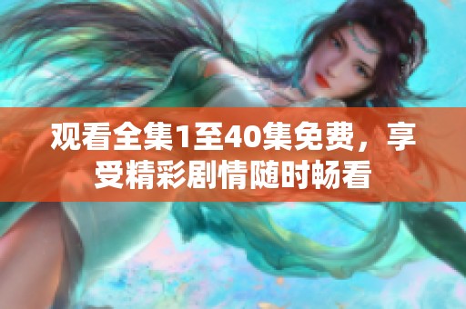 观看全集1至40集免费，享受精彩剧情随时畅看