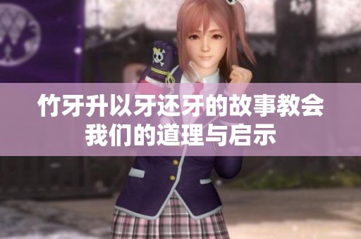 竹牙升以牙还牙的故事教会我们的道理与启示