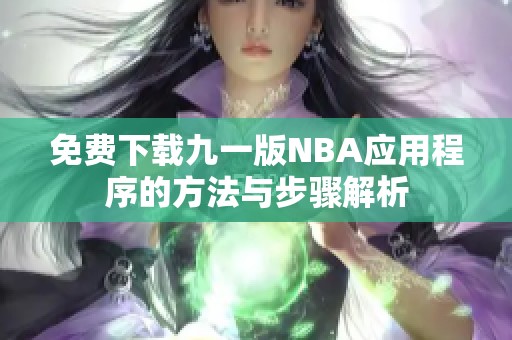 免费下载九一版NBA应用程序的方法与步骤解析