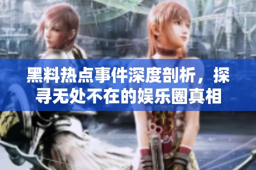 黑料热点事件深度剖析，探寻无处不在的娱乐圈真相
