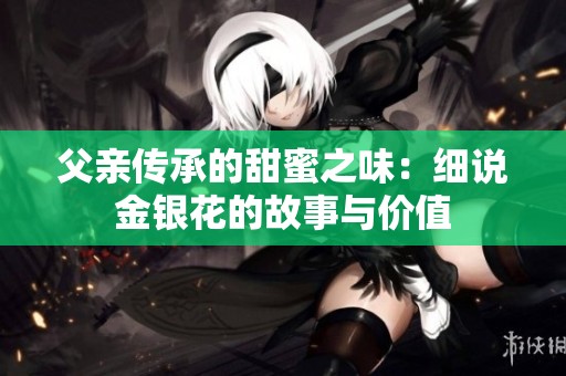 父亲传承的甜蜜之味：细说金银花的故事与价值