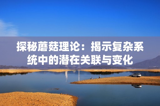 探秘蘑菇理论：揭示复杂系统中的潜在关联与变化