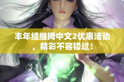 丰年经继拇中文2优惠活动，精彩不容错过！