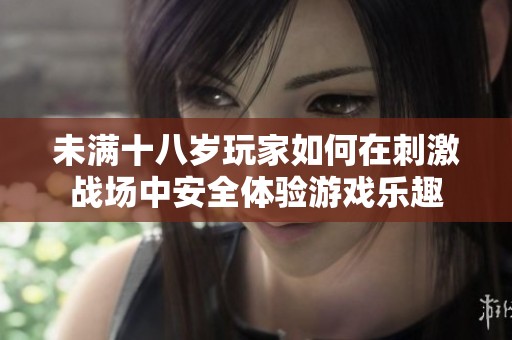 未满十八岁玩家如何在刺激战场中安全体验游戏乐趣