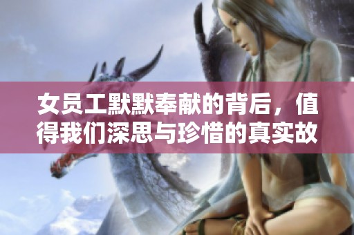 女员工默默奉献的背后，值得我们深思与珍惜的真实故事