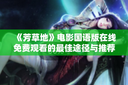 《芳草地》电影国语版在线免费观看的最佳途径与推荐