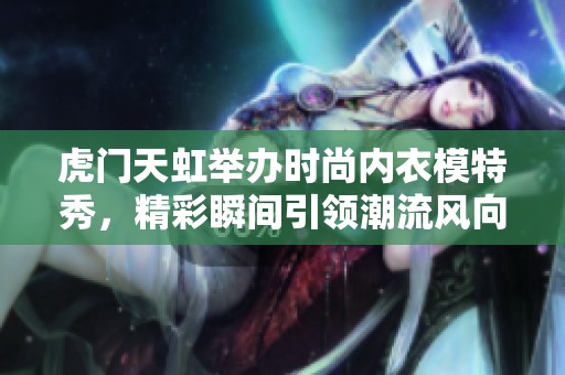 虎门天虹举办时尚内衣模特秀，精彩瞬间引领潮流风向标
