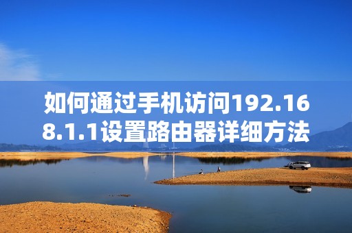 如何通过手机访问192.168.1.1设置路由器详细方法