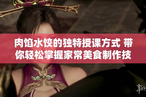 肉馅水饺的独特授课方式 带你轻松掌握家常美食制作技巧