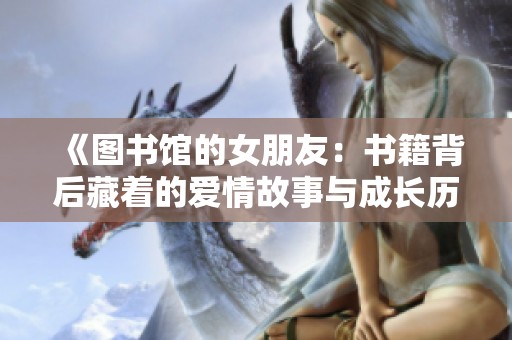 《图书馆的女朋友：书籍背后藏着的爱情故事与成长历程》