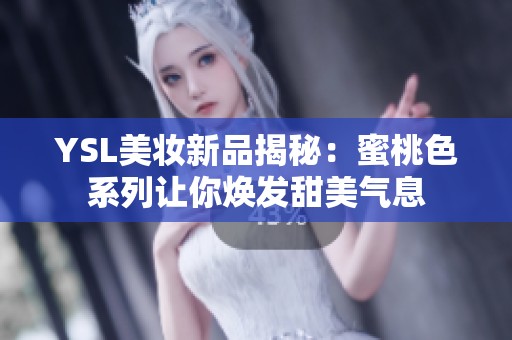 YSL美妆新品揭秘：蜜桃色系列让你焕发甜美气息