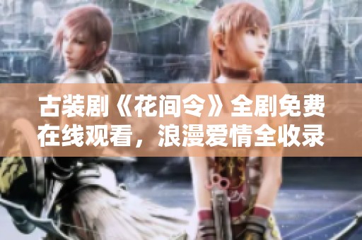 古装剧《花间令》全剧免费在线观看，浪漫爱情全收录