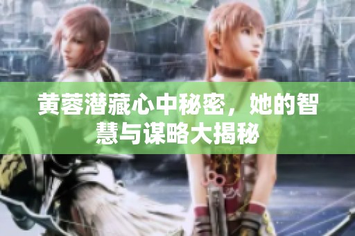 黄蓉潜藏心中秘密，她的智慧与谋略大揭秘