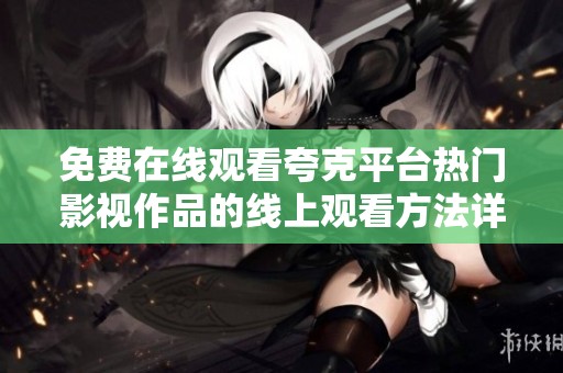 免费在线观看夸克平台热门影视作品的线上观看方法详解