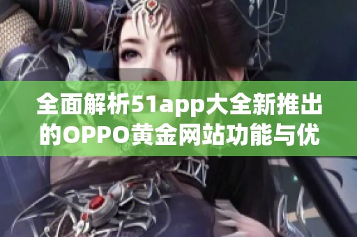 全面解析51app大全新推出的OPPO黄金网站功能与优势