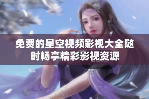 免费的星空视频影视大全随时畅享精彩影视资源