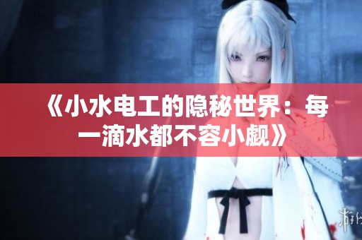 《小水电工的隐秘世界：每一滴水都不容小觑》