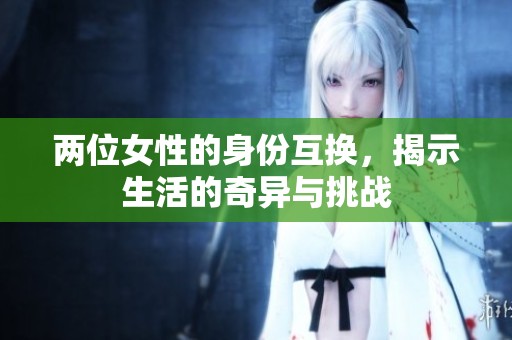 两位女性的身份互换，揭示生活的奇异与挑战