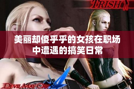 美丽却傻乎乎的女孩在职场中遭遇的搞笑日常