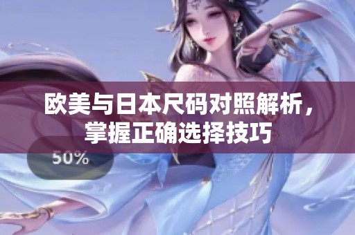 欧美与日本尺码对照解析，掌握正确选择技巧