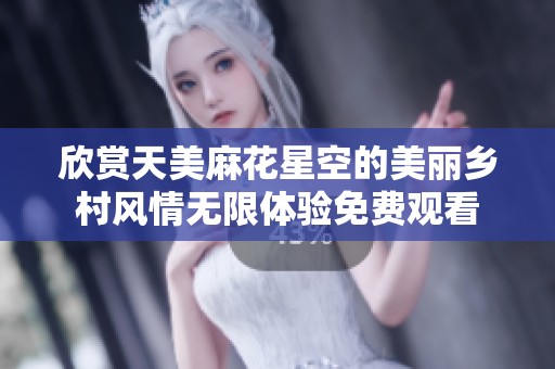 欣赏天美麻花星空的美丽乡村风情无限体验免费观看
