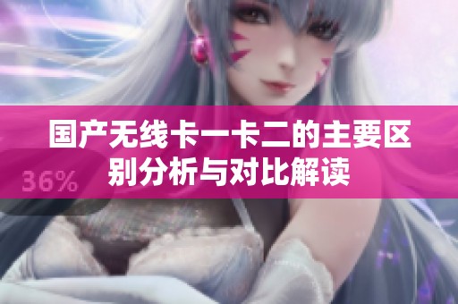 国产无线卡一卡二的主要区别分析与对比解读
